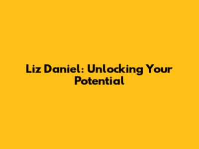 Liz Daniel: Unlocking Your Potential