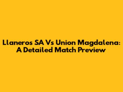 Llaneros SA Vs Union Magdalena: A Detailed Match Preview