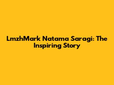 LmzhMark Natama Saragi: The Inspiring Story