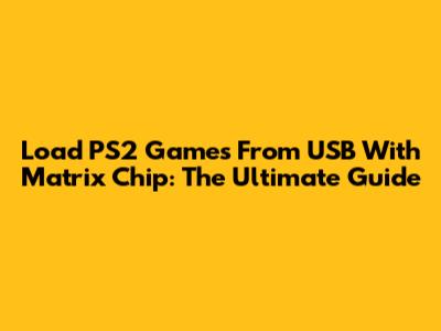 Load PS2 Games From USB With Matrix Chip: The Ultimate Guide