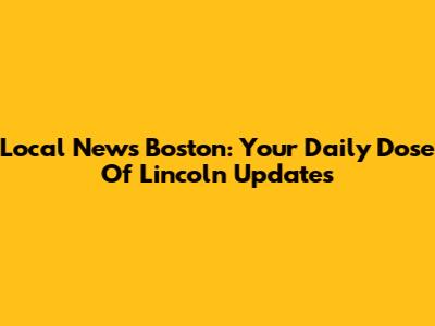 Local News Boston: Your Daily Dose Of Lincoln Updates