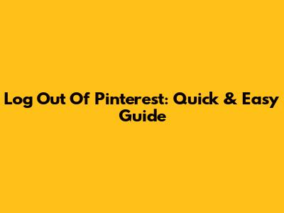 Log Out Of Pinterest: Quick & Easy Guide