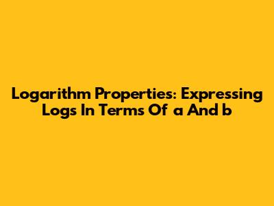 Logarithm Properties: Expressing Logs In Terms Of 'a' And 'b'