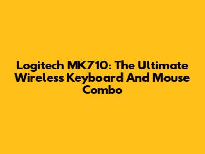 Logitech MK710: The Ultimate Wireless Keyboard And Mouse Combo