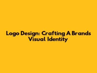 Logo Design: Crafting A Brand's Visual Identity