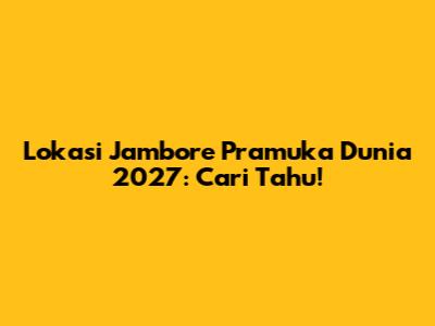 Lokasi Jambore Pramuka Dunia 2027: Cari Tahu!