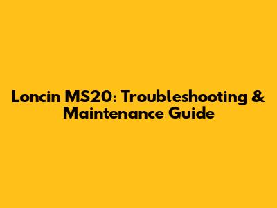 Loncin MS20: Troubleshooting & Maintenance Guide