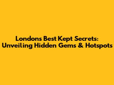 London's Best Kept Secrets: Unveiling Hidden Gems & Hotspots