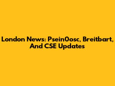 London News: Psein0osc, Breitbart, And CSE Updates