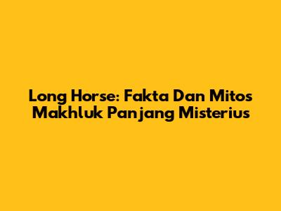 Long Horse: Fakta Dan Mitos Makhluk Panjang Misterius