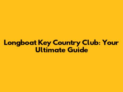 Longboat Key Country Club: Your Ultimate Guide