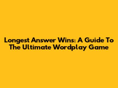 Longest Answer Wins: A Guide To The Ultimate Wordplay Game