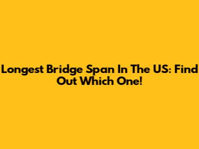 Longest Bridge Span In The US: Find Out Which One!