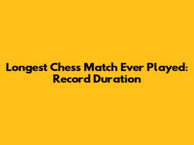 Longest Chess Match Ever Played: Record Duration