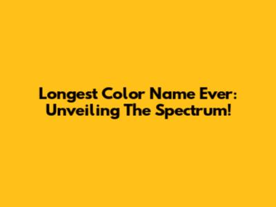 Longest Color Name Ever: Unveiling The Spectrum!