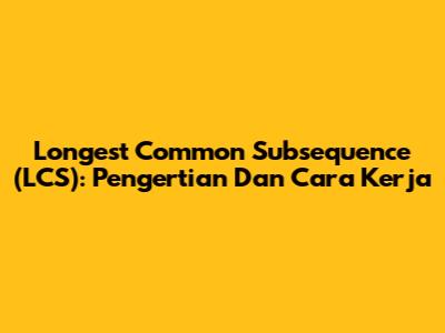 Longest Common Subsequence (LCS): Pengertian Dan Cara Kerja