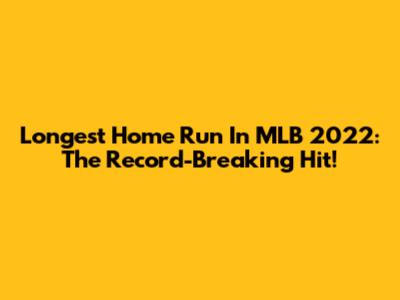 Longest Home Run In MLB 2022: The Record-Breaking Hit!