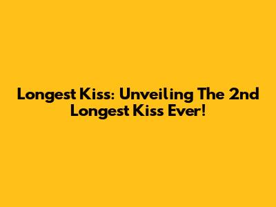 Longest Kiss: Unveiling The 2nd Longest Kiss Ever!