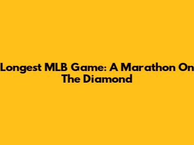Longest MLB Game: A Marathon On The Diamond