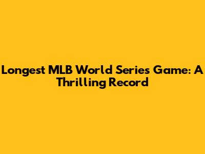 Longest MLB World Series Game: A Thrilling Record