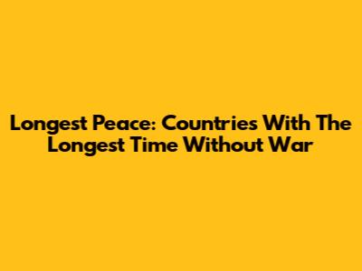 Longest Peace: Countries With The Longest Time Without War