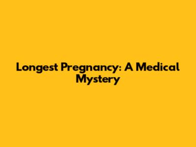 Longest Pregnancy: A Medical Mystery