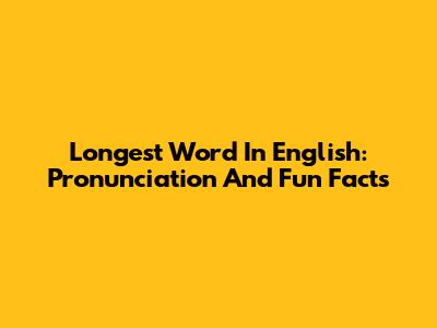 Longest Word In English: Pronunciation And Fun Facts