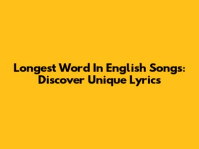 Longest Word In English Songs: Discover Unique Lyrics