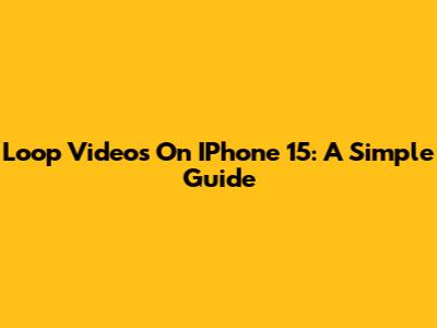 Loop Videos On IPhone 15: A Simple Guide