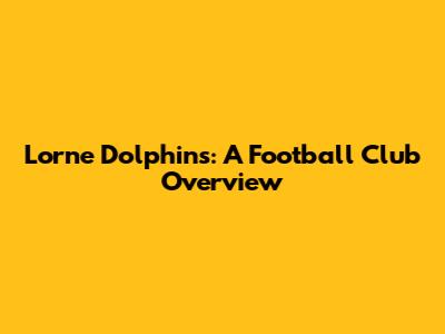 Lorne Dolphins: A Football Club Overview