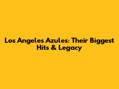 Los Angeles Azules: Their Biggest Hits & Legacy