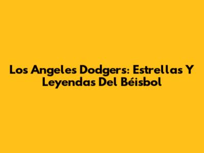 Los Angeles Dodgers: Estrellas Y Leyendas Del Béisbol