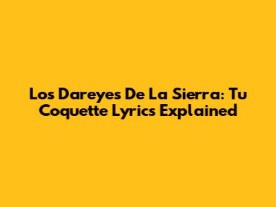 Los Dareyes De La Sierra: Tu Coquette Lyrics Explained