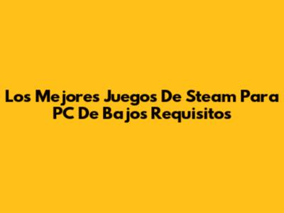 Los Mejores Juegos De Steam Para PC De Bajos Requisitos