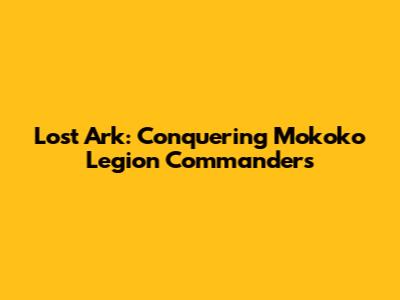Lost Ark: Conquering Mokoko Legion Commanders