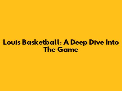 Louis Basketball: A Deep Dive Into The Game