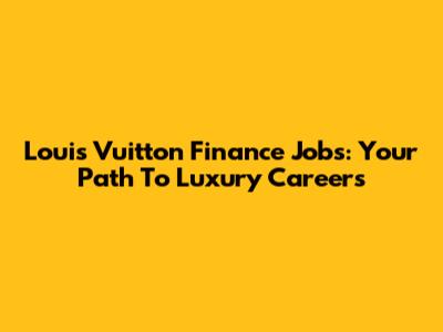 Louis Vuitton Finance Jobs: Your Path To Luxury Careers