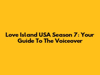 Love Island USA Season 7: Your Guide To The Voiceover