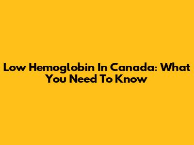 Low Hemoglobin In Canada: What You Need To Know