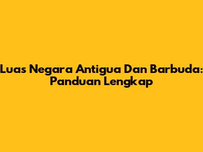 Luas Negara Antigua Dan Barbuda: Panduan Lengkap