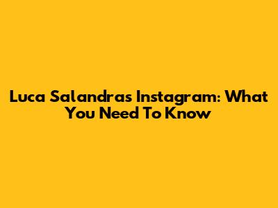 Luca Salandra's Instagram: What You Need To Know