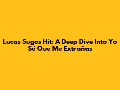 Lucas Sugo's Hit: A Deep Dive Into 'Yo Sé Que Me Extrañas'