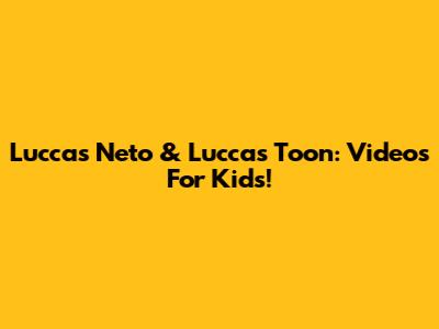 Luccas Neto & Luccas Toon: Videos For Kids!