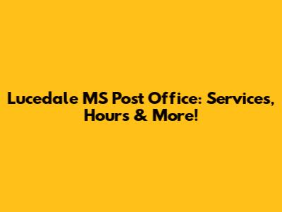 Lucedale MS Post Office: Services, Hours & More!