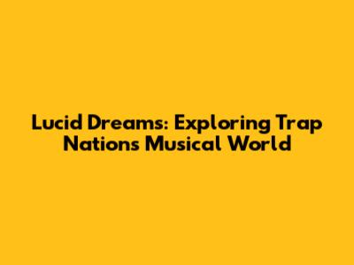 Lucid Dreams: Exploring Trap Nation's Musical World