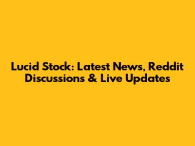 Lucid Stock: Latest News, Reddit Discussions & Live Updates