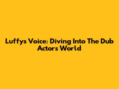 Luffy's Voice: Diving Into The Dub Actor's World
