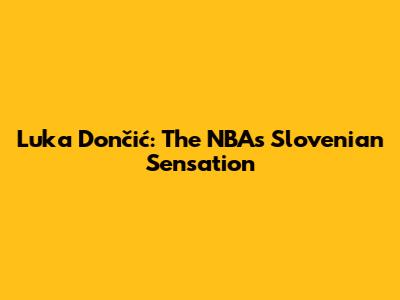 Luka Dončić: The NBA's Slovenian Sensation