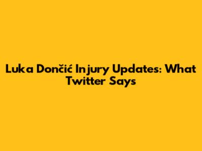 Luka Dončić Injury Updates: What Twitter Says