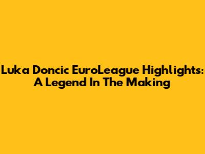 Luka Doncic EuroLeague Highlights: A Legend In The Making